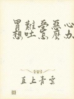 胃难受恶心反胃想吐怎么办封面