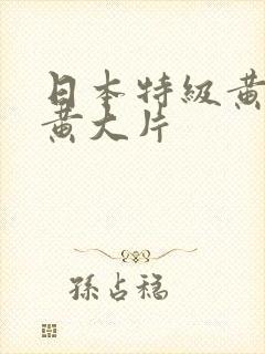 日本特级黄日本黄大片