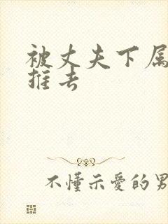 被丈夫下属推来推去