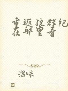 重返狼群纪录片在哪里看