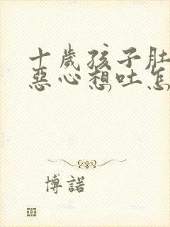 十岁孩子肚子疼恶心想吐怎么回事