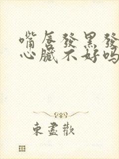 嘴唇发黑发紫是心脏不好吗