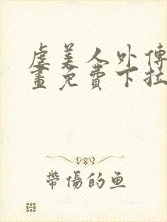 虐美人外传b漫画免费下拉式笔趣