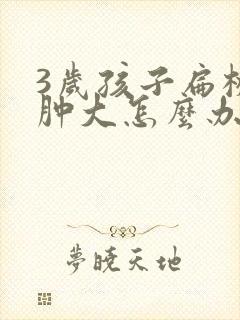 3岁孩子扁桃体肿大怎么办封面