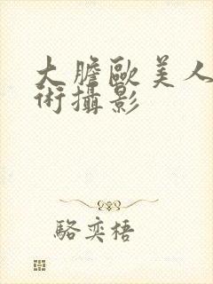 大胆欧美人体艺术摄影