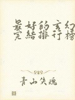 最好的玄幻小说完结排行榜前十名