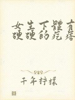 女生下体有一个硬硬的疙瘩还疼