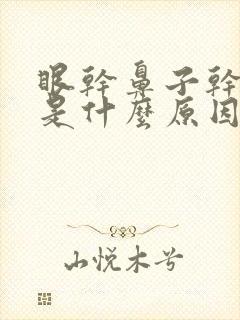 眼干鼻子干口干是什么原因