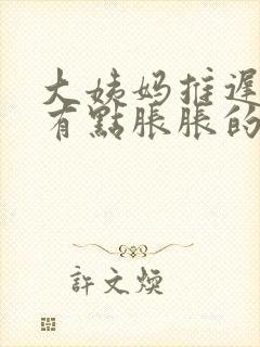 大姨妈推迟小腹有点胀胀的