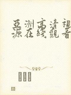 亚洲高清视频资源在线观看