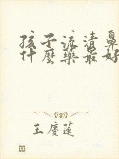 孩子流清鼻涕吃什么药最好