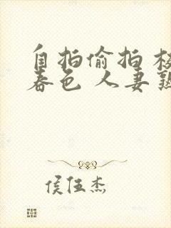 自拍偷拍 校园春色 人妻熟女