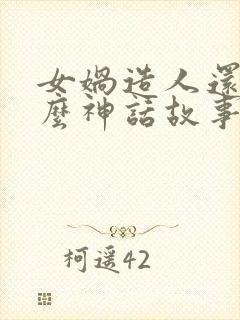 女娲造人还有什么神话故事