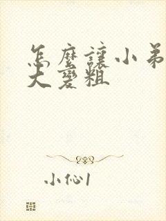 怎么让小弟弟增大变粗