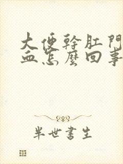 大便干肛门就出血怎么回事