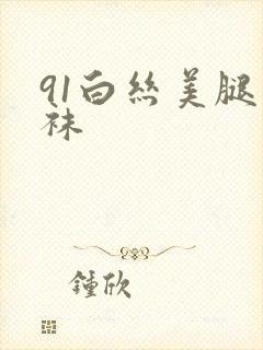 91白丝美腿丝袜