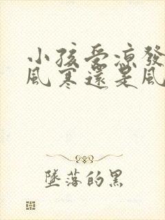 小孩受凉发烧是风寒还是风热