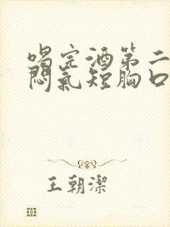 喝完酒第二天胸闷气短胸口堵得慌怎么回事