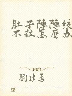 肚子阵阵绞痛又不拉怎么办