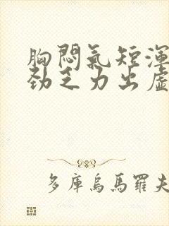 胸闷气短浑身没劲乏力出虚汗