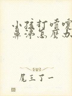 小孩打喷嚏流清鼻涕怎么办