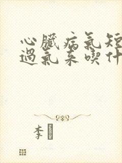 心脏病气短喘不过气来吃什么药