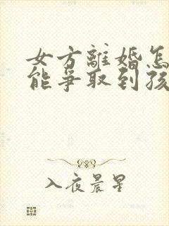 女方离婚怎样才能争取到孩子的抚养权怎样