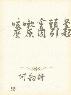 咳嗽会头晕是什么原因引起的封面