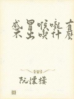 感冒喉咙有痰咳不出吃什么药