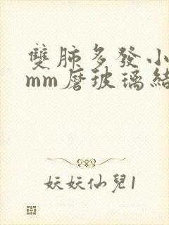 双肺多发小于5mm磨玻璃结节