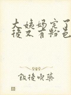 大姨妈完了几天后又有粉色血怎么回事