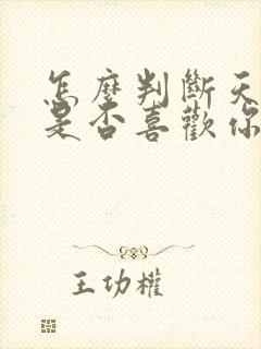 怎么判断天秤男是否喜欢你