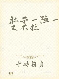 肚子一阵一阵痛又不拉