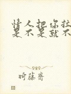 情人把你拉黑了是不是就不会联系了