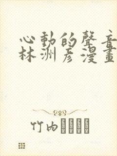 心动的声音徐湫林洲彦漫画免费观看