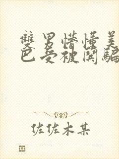 双男懵懂美人哑巴受被哄骗的小说