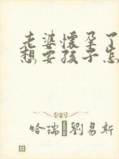 老婆怀孕了我不想要孩子怎么办