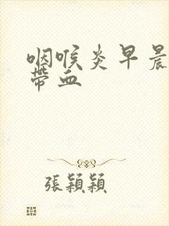 咽喉炎早晨痰中带血