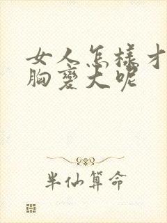 女人怎样才能让胸变大呢