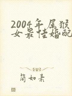 2004年属猴女最佳婚配属相