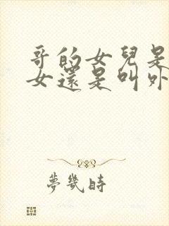 哥的女儿是叫侄女还是叫外甥女