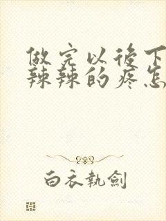 做完以后下面火辣辣的疼怎么回事封面