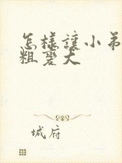 怎样让小弟弟变粗变大