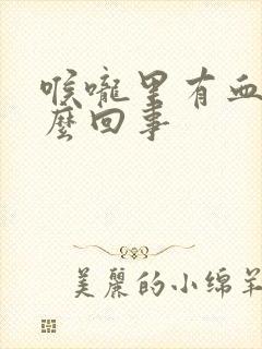 喉咙里有血是怎么回事