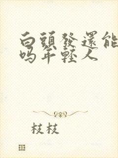 白头发还能变黑吗年轻人