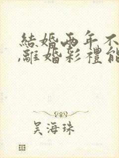 结婚两年不同房,离婚彩礼能退吗