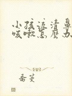 小孩流清鼻涕又咳嗽怎么办