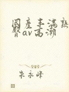 国产丰满熟妇蜜臀av高潮封面