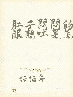 肚子闷闷的不舒服想吐是怎么回事