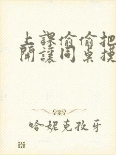 上课偷偷把腿张开让同桌摸到高潮封面